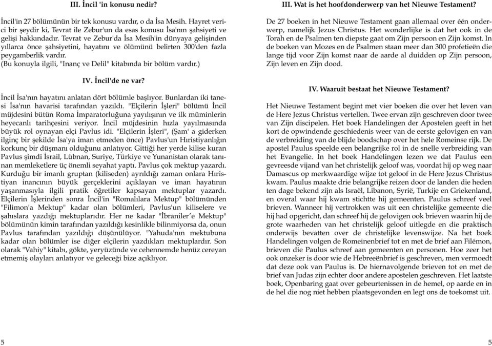 (Bu konuyla ilgili, "Inanç ve Delil" kitab nda bir bölüm vard r.) IV. ncil'de ne var? ncil sa'n n hayat n anlatan dört bölümle bafll yor. Bunlardan iki tanesi sa'n n havarisi taraf ndan yaz ld.