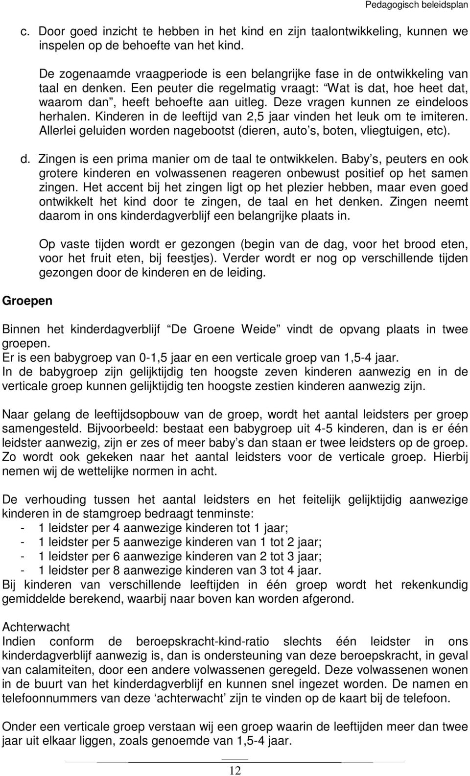 Deze vragen kunnen ze eindeloos herhalen. Kinderen in de leeftijd van 2,5 jaar vinden het leuk om te imiteren. Allerlei geluiden worden nagebootst (dieren, auto s, boten, vliegtuigen, etc). d. Zingen is een prima manier om de taal te ontwikkelen.