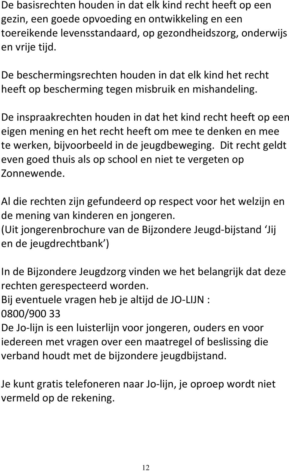 De inspraakrechten houden in dat het kind recht heeft op een eigen mening en het recht heeft om mee te denken en mee te werken, bijvoorbeeld in de jeugdbeweging.