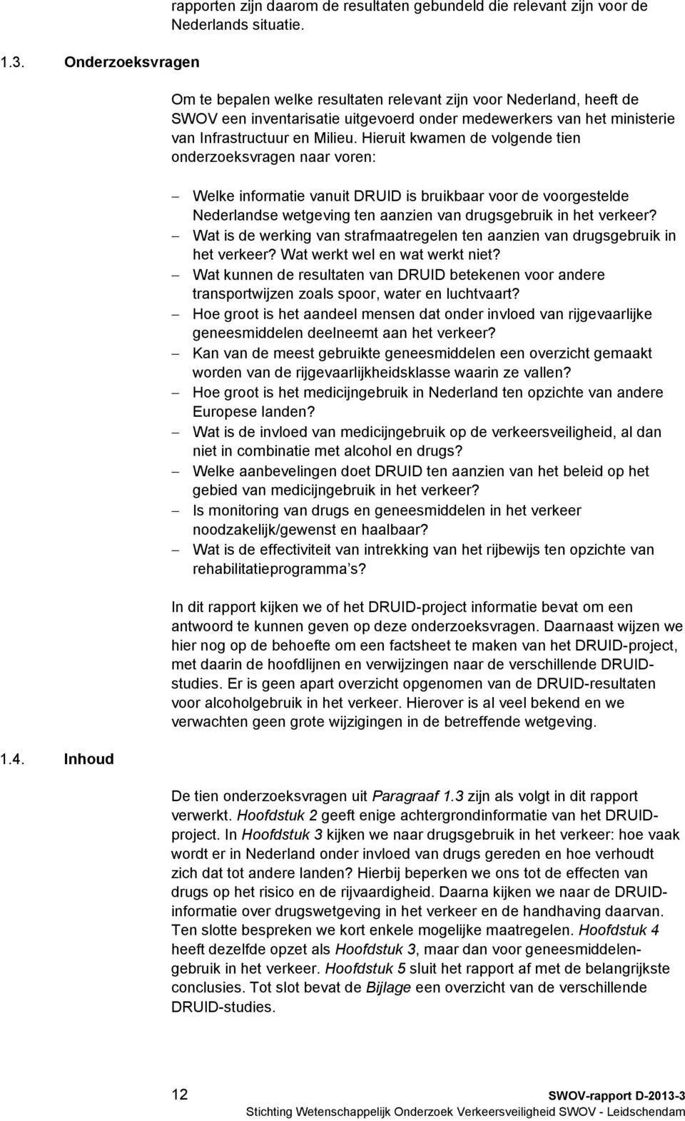 Hieruit kwamen de volgende tien onderzoeksvragen naar voren: Welke informatie vanuit DRUID is bruikbaar voor de voorgestelde Nederlandse wetgeving ten aanzien van drugsgebruik in het verkeer?