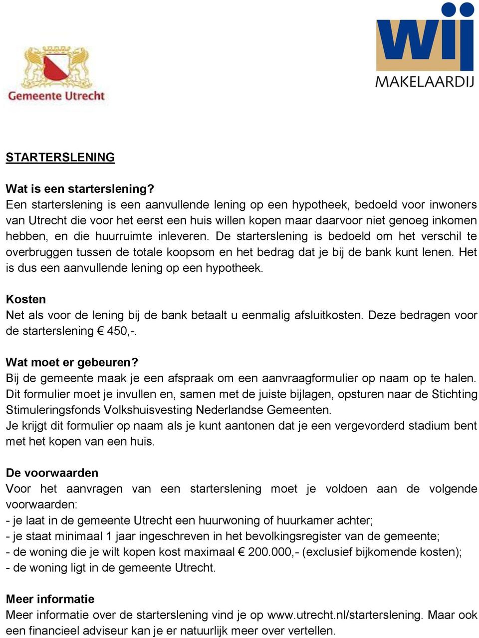 inleveren. De starterslening is bedoeld om het verschil te overbruggen tussen de totale koopsom en het bedrag dat je bij de bank kunt lenen. Het is dus een aanvullende lening op een hypotheek.