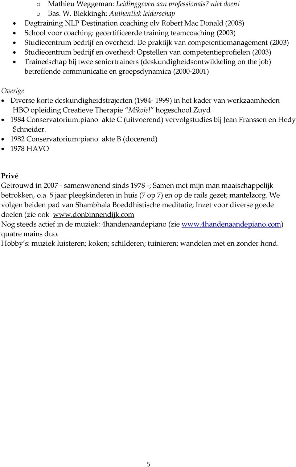 Blekkingh: Authentiek leiderschap Dagtraining NLP Destination coaching olv Robert Mac Donald (2008) School voor coaching: gecertificeerde training teamcoaching (2003) Studiecentrum bedrijf en