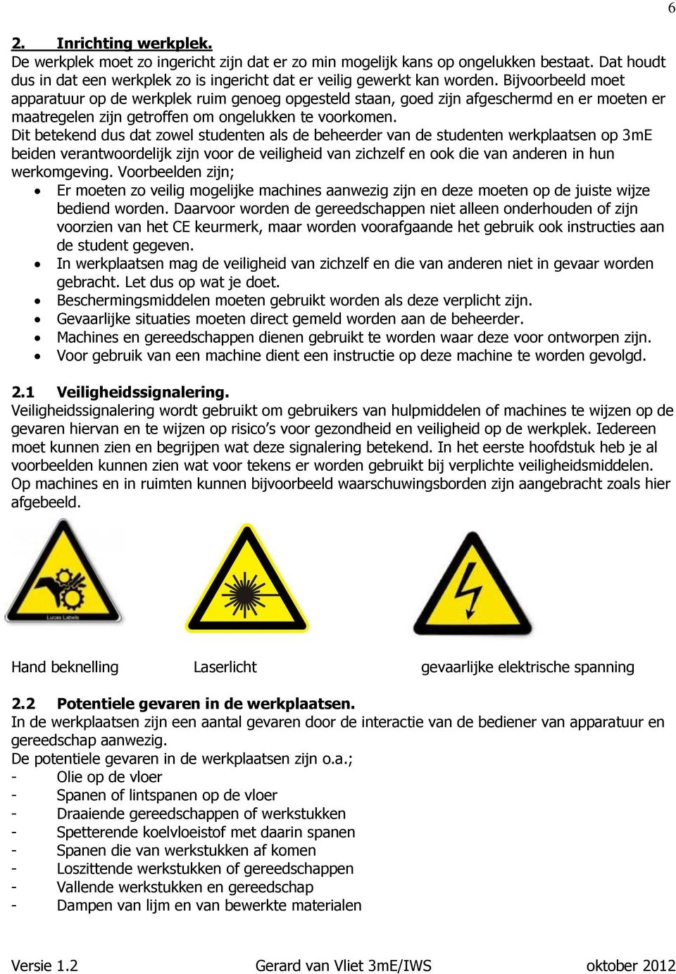 Dit betekend dus dat zowel studenten als de beheerder van de studenten werkplaatsen op 3mE beiden verantwoordelijk zijn voor de veiligheid van zichzelf en ook die van anderen in hun werkomgeving.