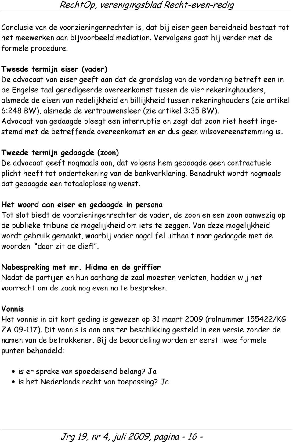 eisen van redelijkheid en billijkheid tussen rekeninghouders (zie artikel 6:248 BW), alsmede de vertrouwensleer (zie artikel 3:35 BW).