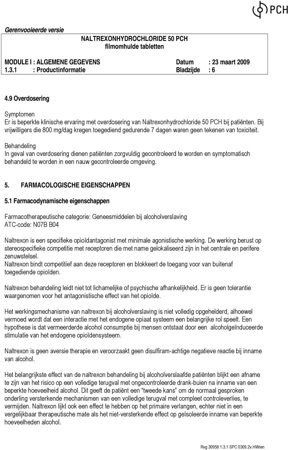 Behandeling In geval van overdosering dienen patiënten zorgvuldig gecontroleerd te worden en symptomatisch behandeld te worden in een nauw gecontroleerde omgeving. 5. FARMACOLOGISCHE EIGENSCHAPPEN 5.