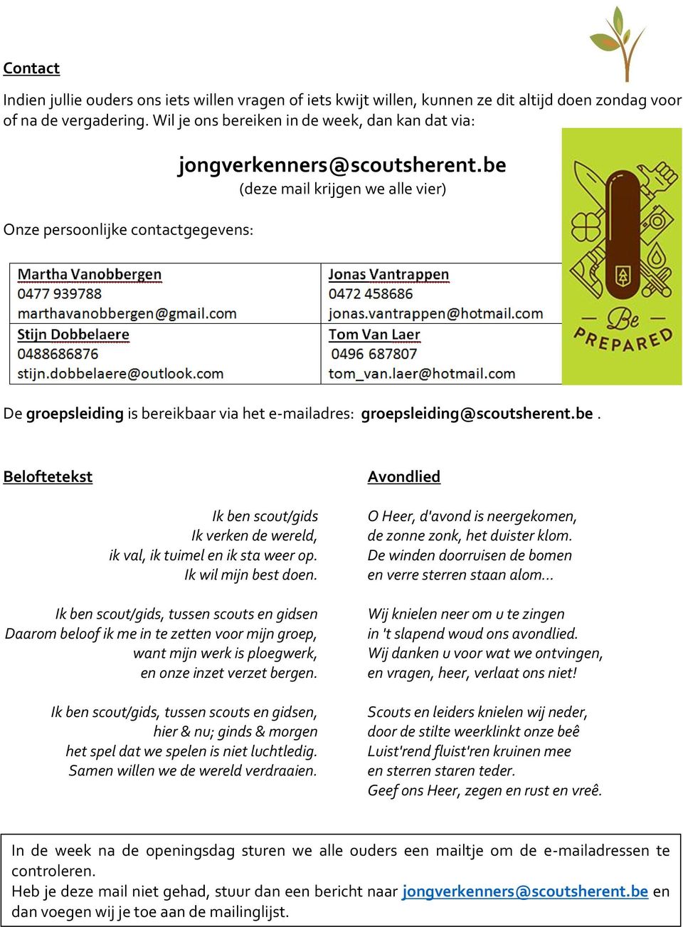 be (deze mail krijgen we alle vier) De groepsleiding is bereikbaar via het e-mailadres: groepsleiding@scoutsherent.be. Beloftetekst Avondlied Ik ben scout/gids Ik verken de wereld, ik val, ik tuimel en ik sta weer op.