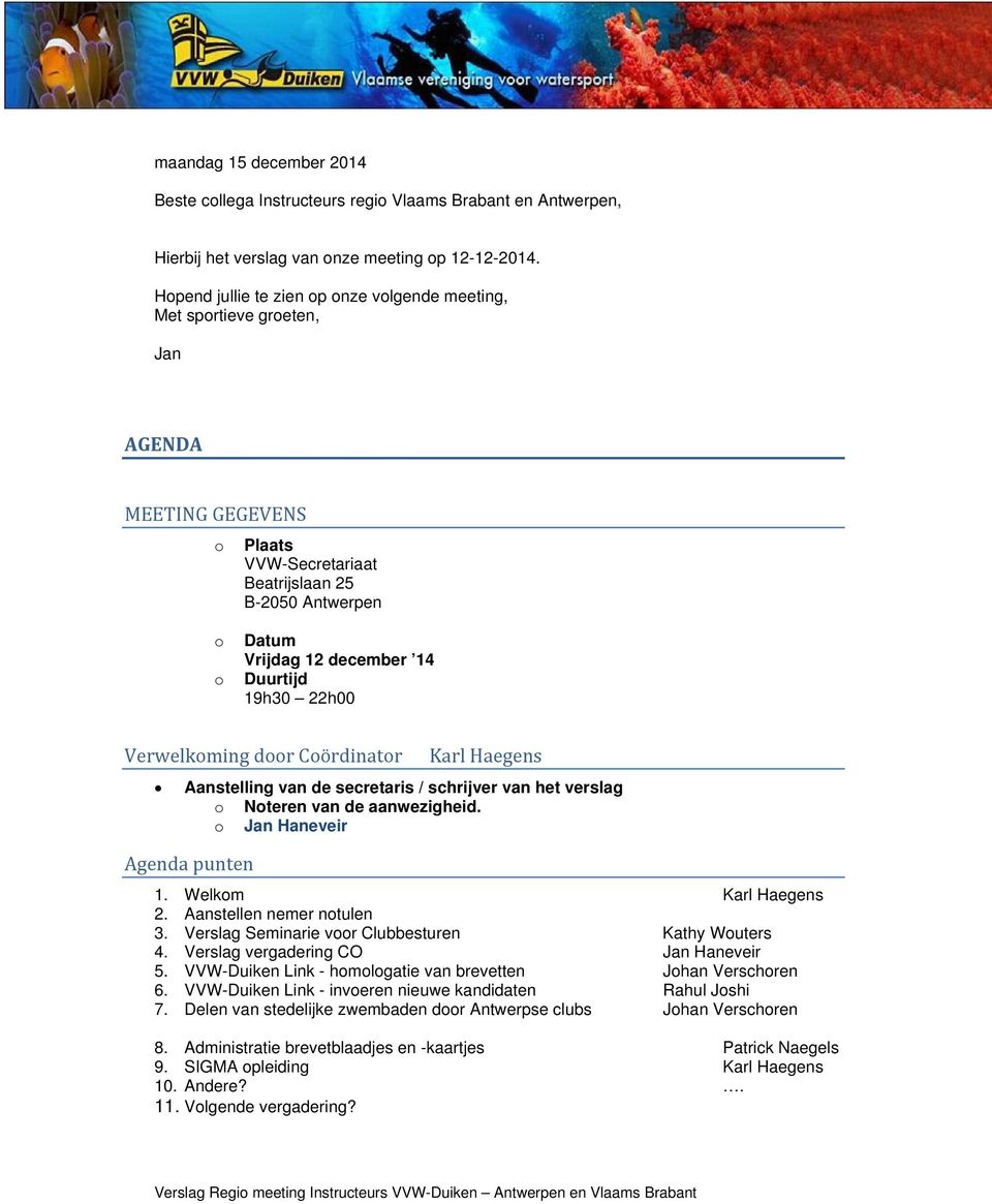 19h30 22h00 Verwelkoming door Coördinator Karl Haegens Aanstelling van de secretaris / schrijver van het verslag o Noteren van de aanwezigheid. o Jan Haneveir Agenda punten 1. Welkom Karl Haegens 2.