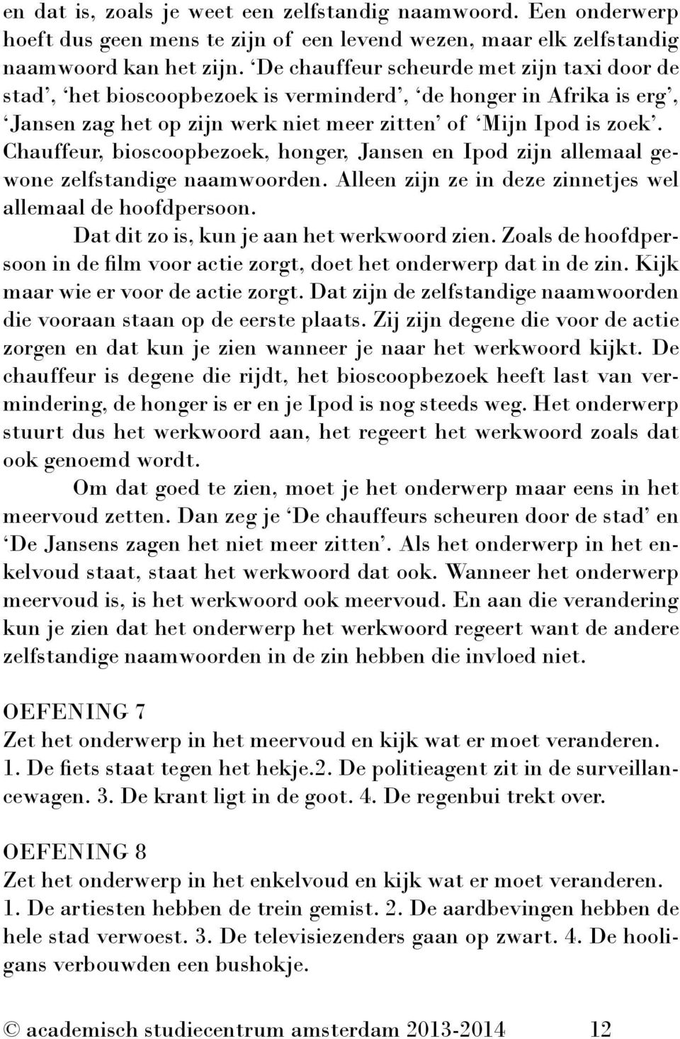 Chauffeur, bioscoopbezoek, honger, Jansen en Ipod zijn allemaal gewone zelfstandige naamwoorden. Alleen zijn ze in deze zinnetjes wel allemaal de hoofdpersoon.