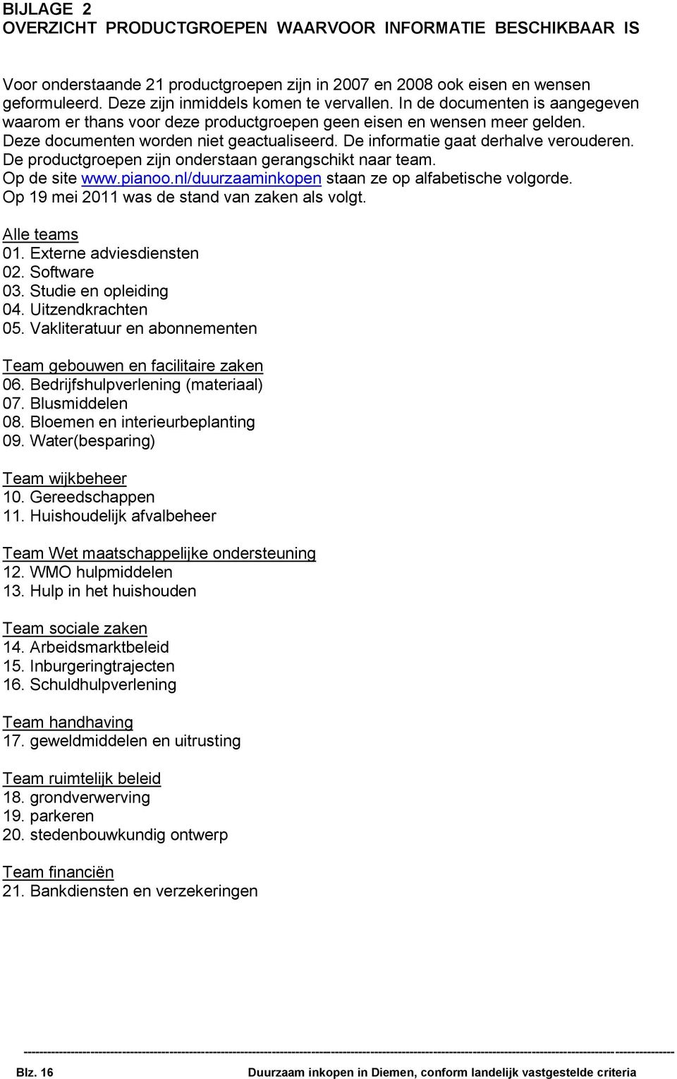 De productgroepen zijn onderstaan gerangschikt naar team. Op de site www.pianoo.nl/duurzaaminkopen staan ze op alfabetische volgorde. Op 19 mei 2011 was de stand van zaken als volgt. Alle teams 01.