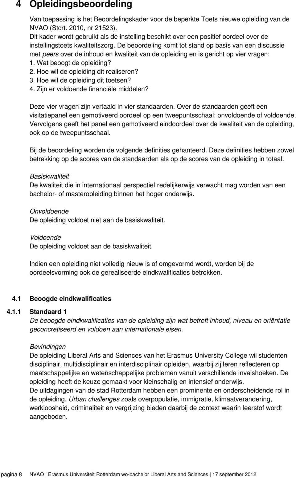 De beoordeling komt tot stand op basis van een discussie met peers over de inhoud en kwaliteit van de opleiding en is gericht op vier vragen: 1. Wat beoogt de opleiding? 2.