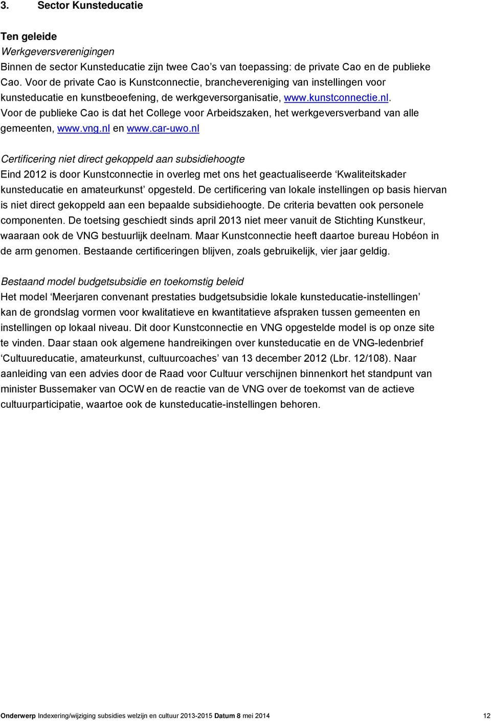 Voor de publieke Cao is dat het College voor Arbeidszaken, het werkgeversverband van alle gemeenten, www.vng.nl en www.car-uwo.