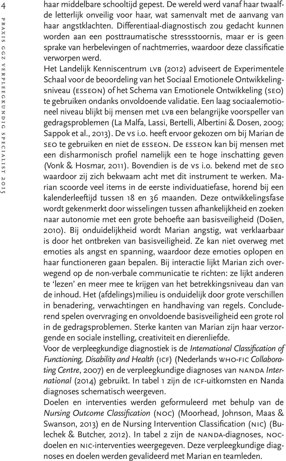 Het Landelijk Kenniscentrum lvb (2012) adviseert de Experimentele Schaal voor de beoordeling van het Sociaal Emotionele Ontwikkelingsniveau (esseon) of het Schema van Emotionele Ontwikkeling (seo) te