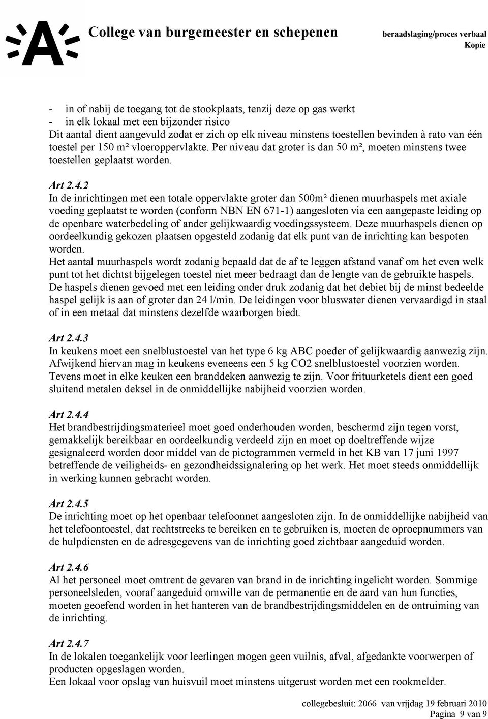 2 In de inrichtingen met een totale oppervlakte groter dan 500m² dienen muurhaspels met axiale voeding geplaatst te worden (conform NBN EN 671-1) aangesloten via een aangepaste leiding op de openbare