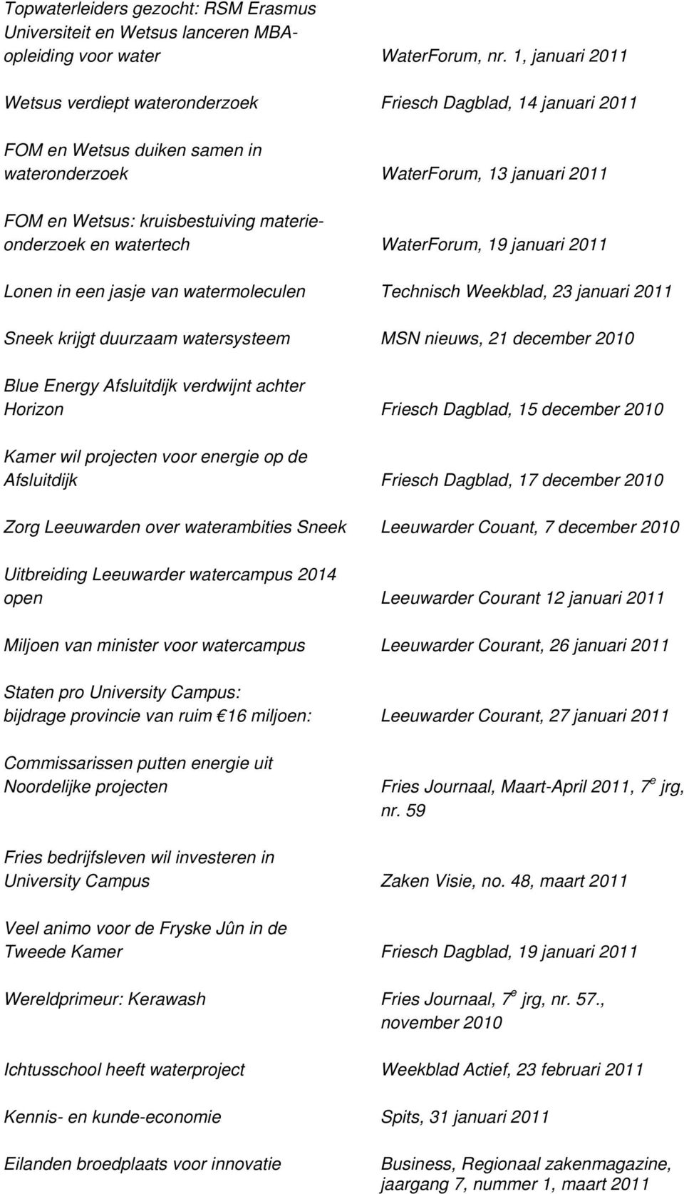 materieonderzoek en watertech WaterForum, 19 januari 2011 Lonen in een jasje van watermoleculen Technisch Weekblad, 23 januari 2011 Sneek krijgt duurzaam watersysteem MSN nieuws, 21 december 2010