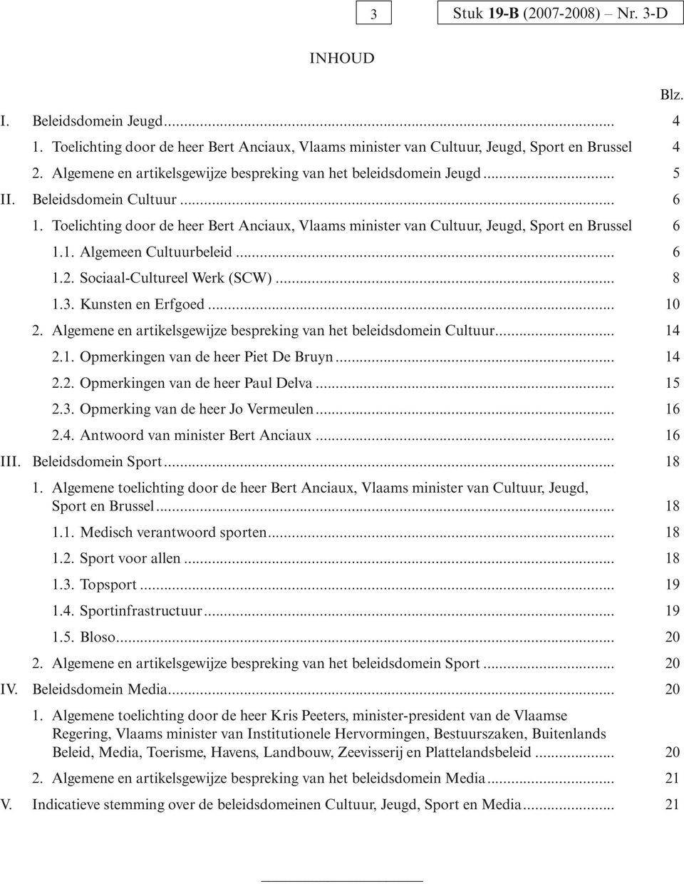 Toelichting door de heer Bert Anciaux, Vlaams minister van Cultuur, Jeugd, Sport en Brussel 6 1.1. Algemeen Cultuurbeleid... 6 1.2. Sociaal-Cultureel Werk (SCW)... 8 1.3. Kunsten en Erfgoed... 10 2.