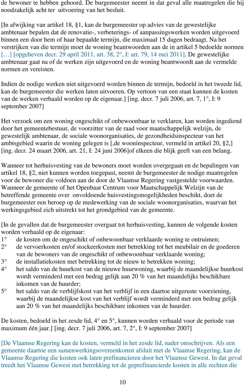 haar bepaalde termijn, die maximaal 15 dagen bedraagt. Na het verstrijken van die termijn moet de woning beantwoorden aan de in artikel 5 bedoelde normen [ ] [opgeheven decr. 29 april 2011, art.