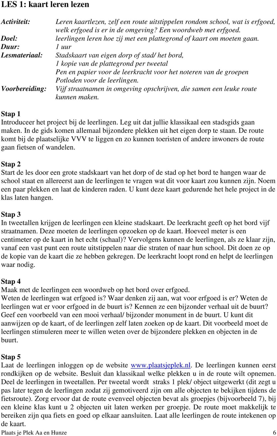 1 uur Stadskaart van eigen dorp of stad/ het bord, 1 kopie van de plattegrond per tweetal Pen en papier voor de leerkracht voor het noteren van de groepen Potloden voor de leerlingen.