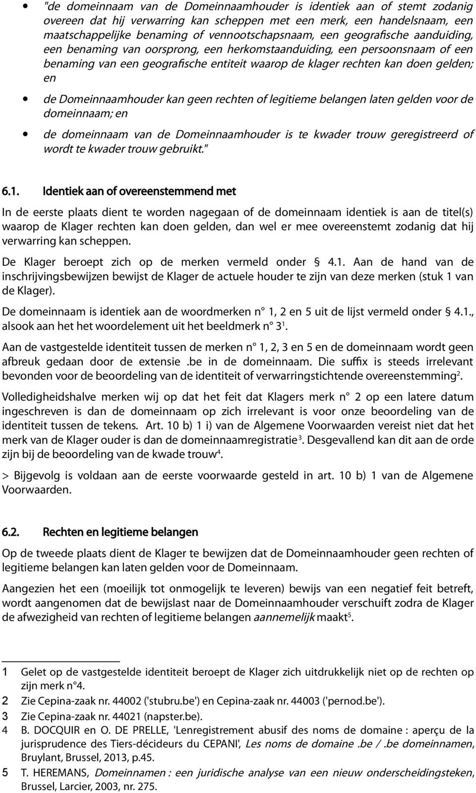 Domeinnaamhouder kan geen rechten of legitieme belangen laten gelden voor de domeinnaam; en de domeinnaam van de Domeinnaamhouder is te kwader trouw geregistreerd of wordt te kwader trouw gebruikt.