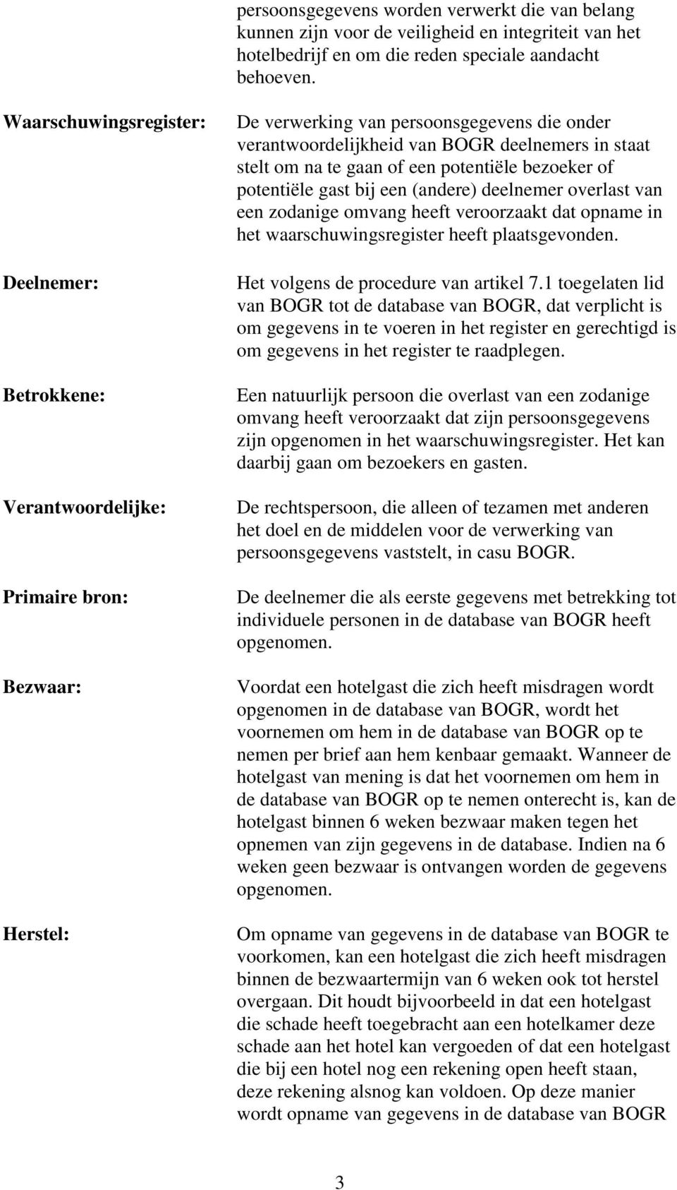 om na te gaan of een potentiële bezoeker of potentiële gast bij een (andere) deelnemer overlast van een zodanige omvang heeft veroorzaakt dat opname in het waarschuwingsregister heeft plaatsgevonden.