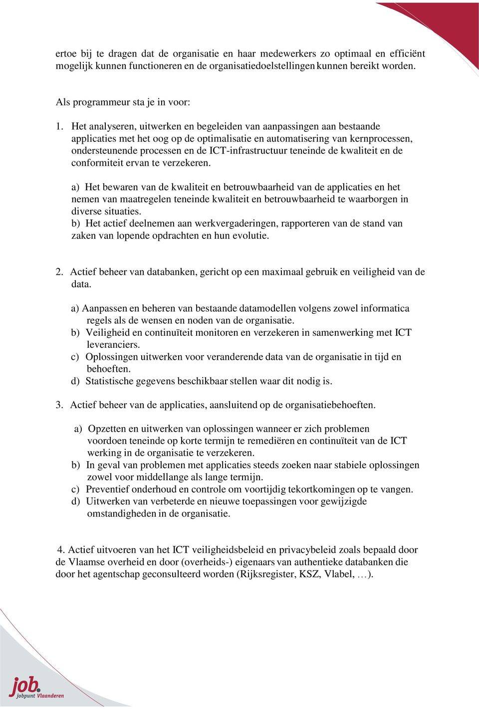 Het analyseren, uitwerken en begeleiden van aanpassingen aan bestaande applicaties met het oog op de optimalisatie en automatisering van kernprocessen, ondersteunende processen en de