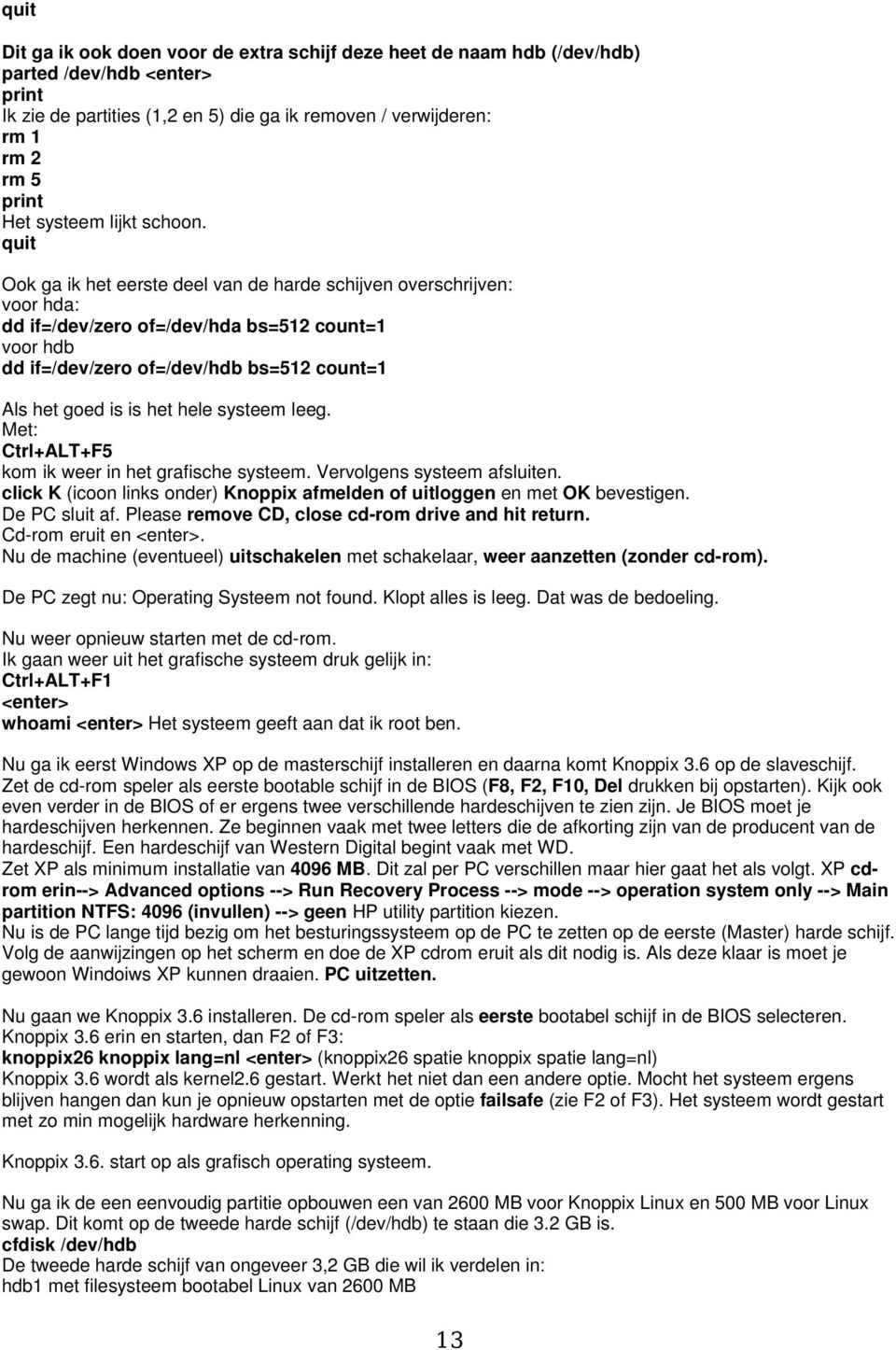 quit Ook ga ik het eerste deel van de harde schijven overschrijven: voor hda: dd if=/dev/zero of=/dev/hda bs=512 count=1 voor hdb dd if=/dev/zero of=/dev/hdb bs=512 count=1 Als het goed is is het