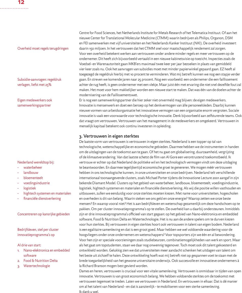 start: 1. Nano-elektronica en embedded software 2. Food & Nutrition Delta 3. Watertechnologie Centre for Food Sciences, het Netherlands Institute for Metals Research of het Telematica Instituut.