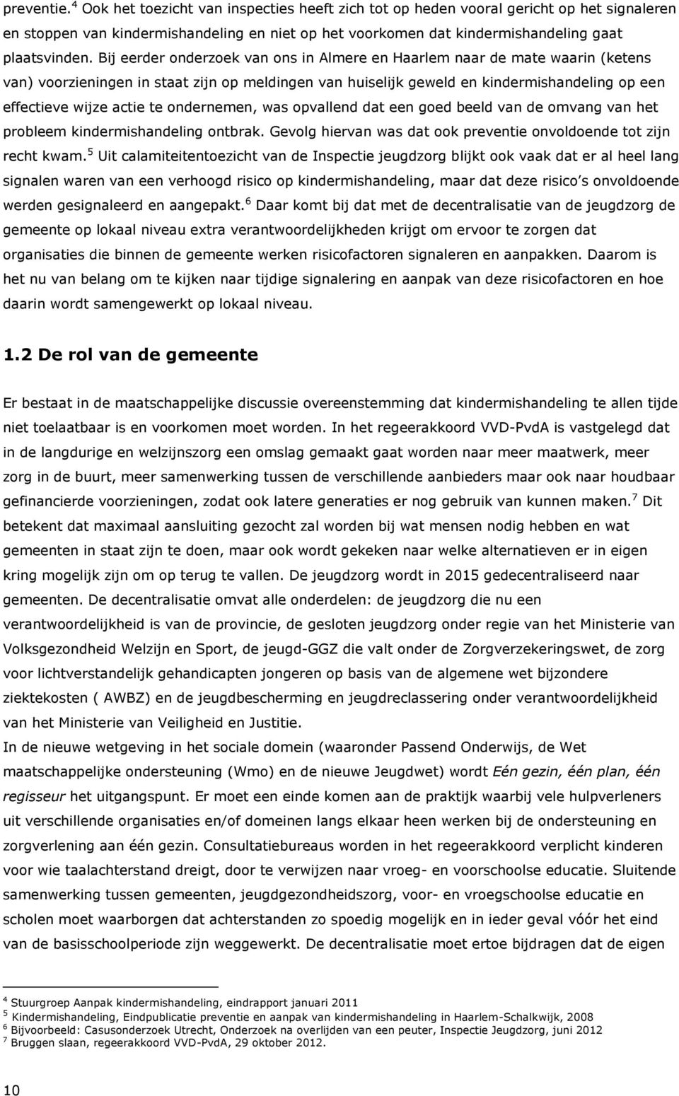 Bij eerder onderzoek van ons in Almere en Haarlem naar de mate waarin (ketens van) voorzieningen in staat zijn op meldingen van huiselijk geweld en kindermishandeling op een effectieve wijze actie te