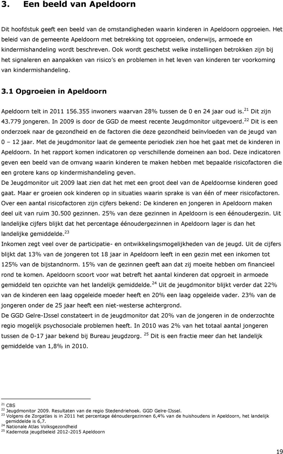 Ook wordt geschetst welke instellingen betrokken zijn bij het signaleren en aanpakken van risico s en problemen in het leven van kinderen ter voorkoming van kindermishandeling. 3.