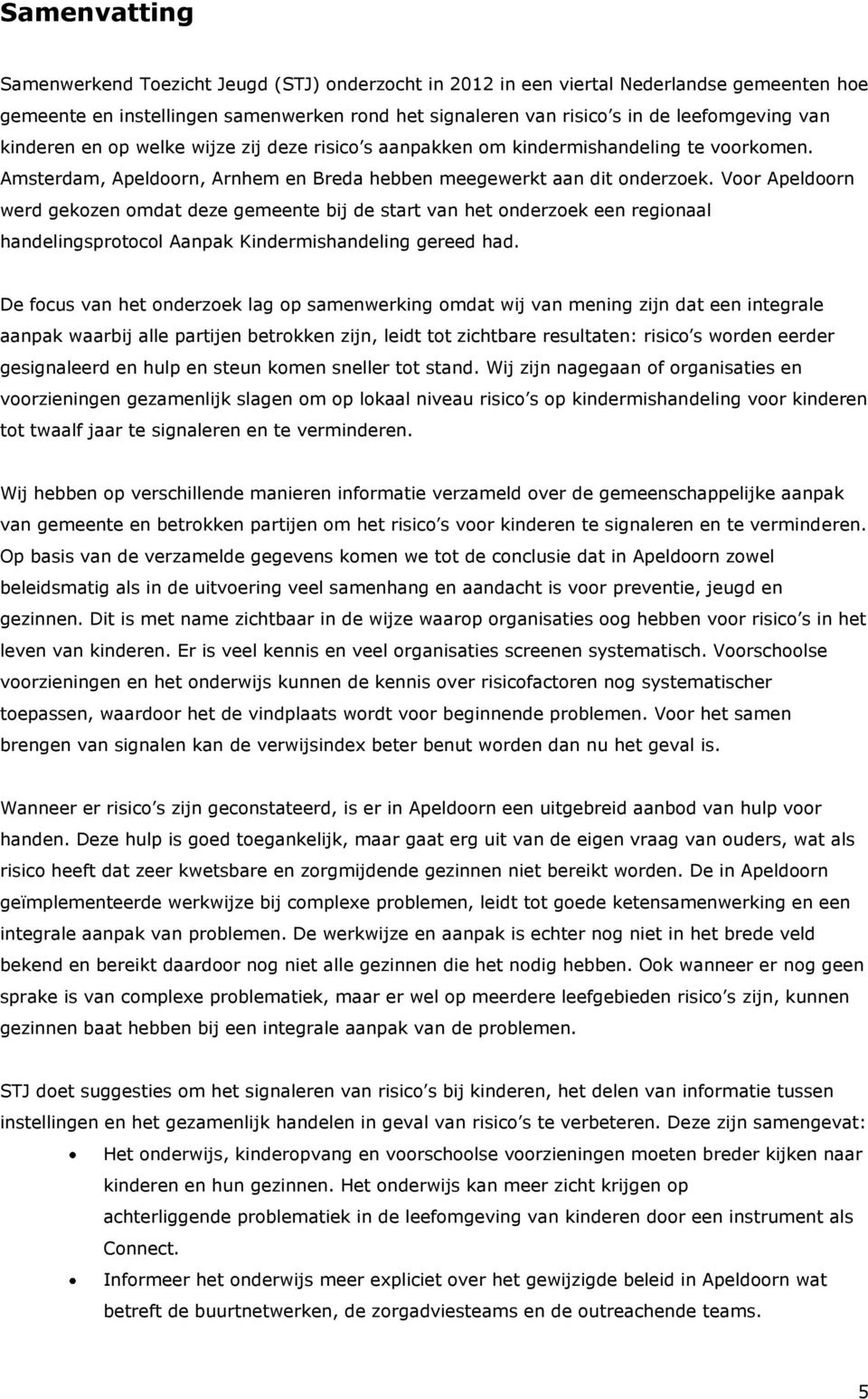 Voor Apeldoorn werd gekozen omdat deze gemeente bij de start van het onderzoek een regionaal handelingsprotocol Aanpak Kindermishandeling gereed had.