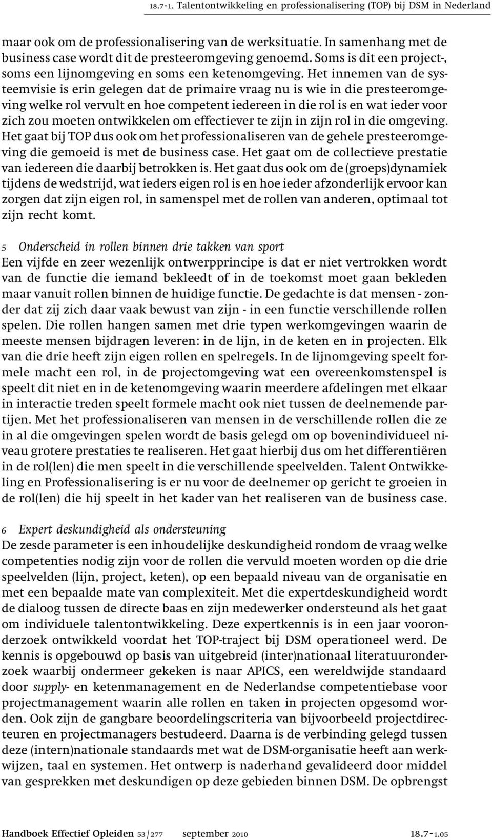 Het innemen van de systeemvisie is erin gelegen dat de primaire vraag nu is wie in die presteeromgeving welke rol vervult en hoe competent iedereen in die rol is en wat ieder voor zich zou moeten