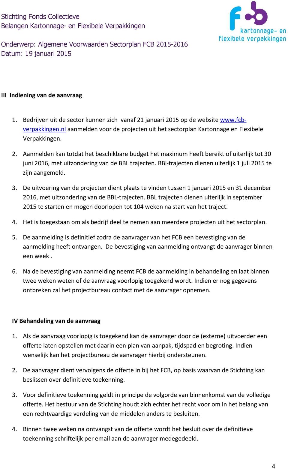 Aanmelden kan totdat het beschikbare budget het maximum heeft bereikt of uiterlijk tot 30 juni 2016, met uitzondering van de BBL trajecten.