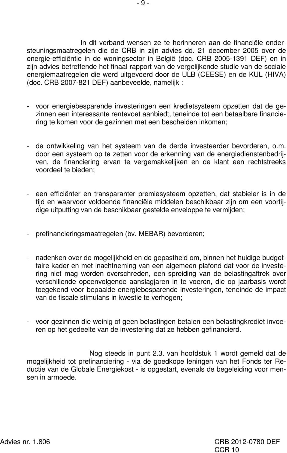 CRB 2007-821 DEF) aanbeveelde, namelijk : - voor energiebesparende investeringen een kredietsysteem opzetten dat de gezinnen een interessante rentevoet aanbiedt, teneinde tot een betaalbare