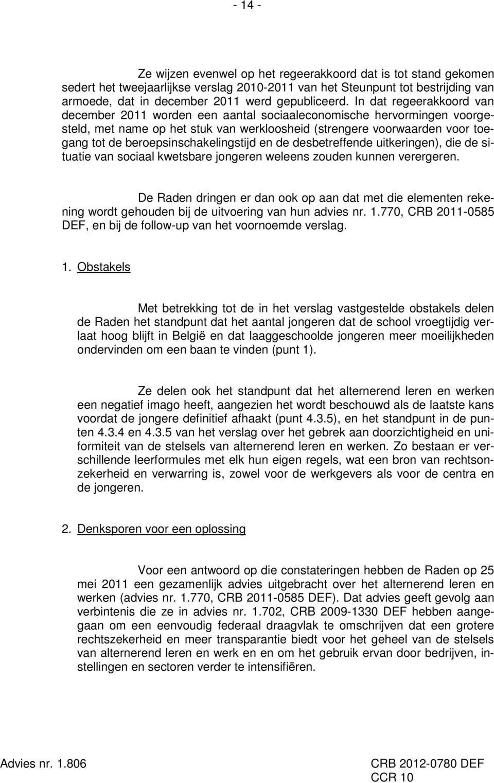 In dat regeerakkoord van december 2011 worden een aantal sociaaleconomische hervormingen voorgesteld, met name op het stuk van werkloosheid (strengere voorwaarden voor toegang tot de