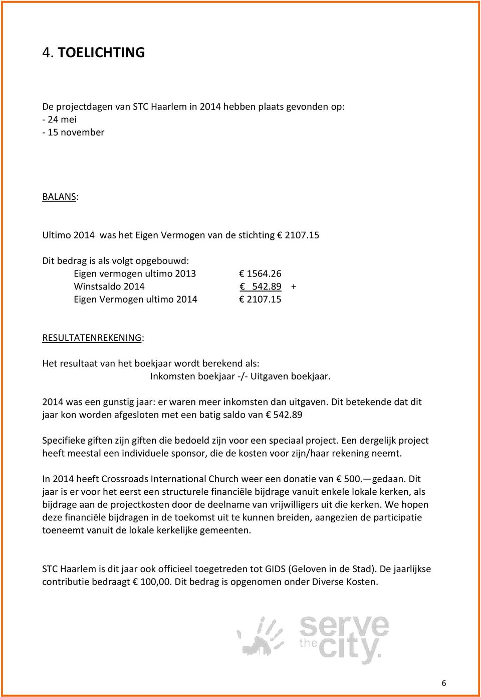 15 RESULTATENREKENING: Het resultaat van het boekjaar wordt berekend als: Inkomsten boekjaar -/- Uitgaven boekjaar. 2014 was een gunstig jaar: er waren meer inkomsten dan uitgaven.