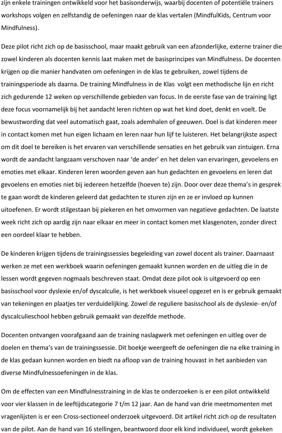 Deze pilot richt zich op de basisschool, maar maakt gebruik van een afzonderlijke, externe trainer die zowel kinderen als docenten kennis laat maken met de basisprincipes van Mindfulness.