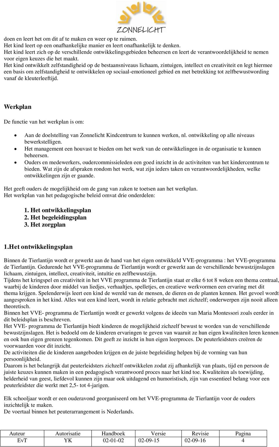 Het kind ontwikkelt zelfstandigheid op de bestaansniveaus lichaam, zintuigen, intellect en creativiteit en legt hiermee een basis om zelfstandigheid te ontwikkelen op sociaal-emotioneel gebied en met