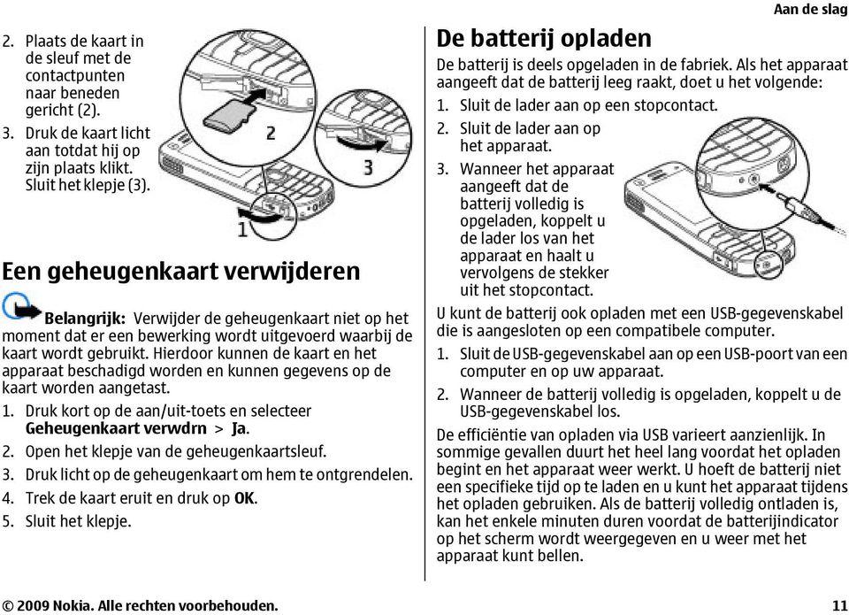 Hierdoor kunnen de kaart en het apparaat beschadigd worden en kunnen gegevens op de kaart worden aangetast. 1. Druk kort op de aan/uit-toets en selecteer Geheugenkaart verwdrn > Ja. 2.