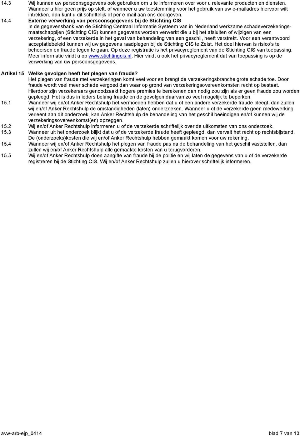 4 Externe verwerking van persoonsgegevens bij de Stichting CIS In de gegevensbank van de Stichting Centraal Informatie Systeem van in Nederland werkzame schadeverzekeringsmaatschappijen (Stichting