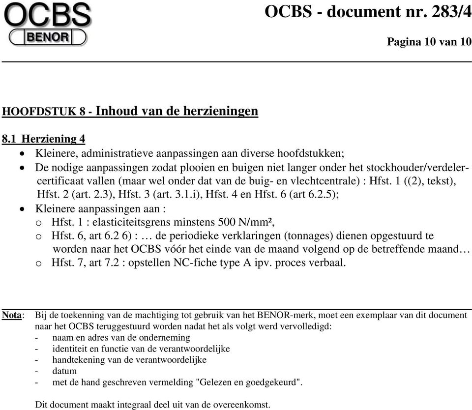 onder dat van de buig- en vlechtcentrale) : Hfst. 1 ((2), tekst), Hfst. 2 (art. 2.3), Hfst. 3 (art. 3.1.i), Hfst. 4 en Hfst. 6 (art 6.2.5); Kleinere aanpassingen aan : o Hfst.