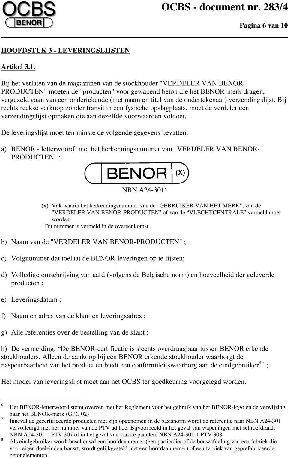 Bij het verlaten van de magazijnen van de stockhouder "VERDELER VAN BENOR- PRODUCTEN" moeten de "producten" voor gewapend beton die het BENOR-merk dragen, vergezeld gaan van een ondertekende (met