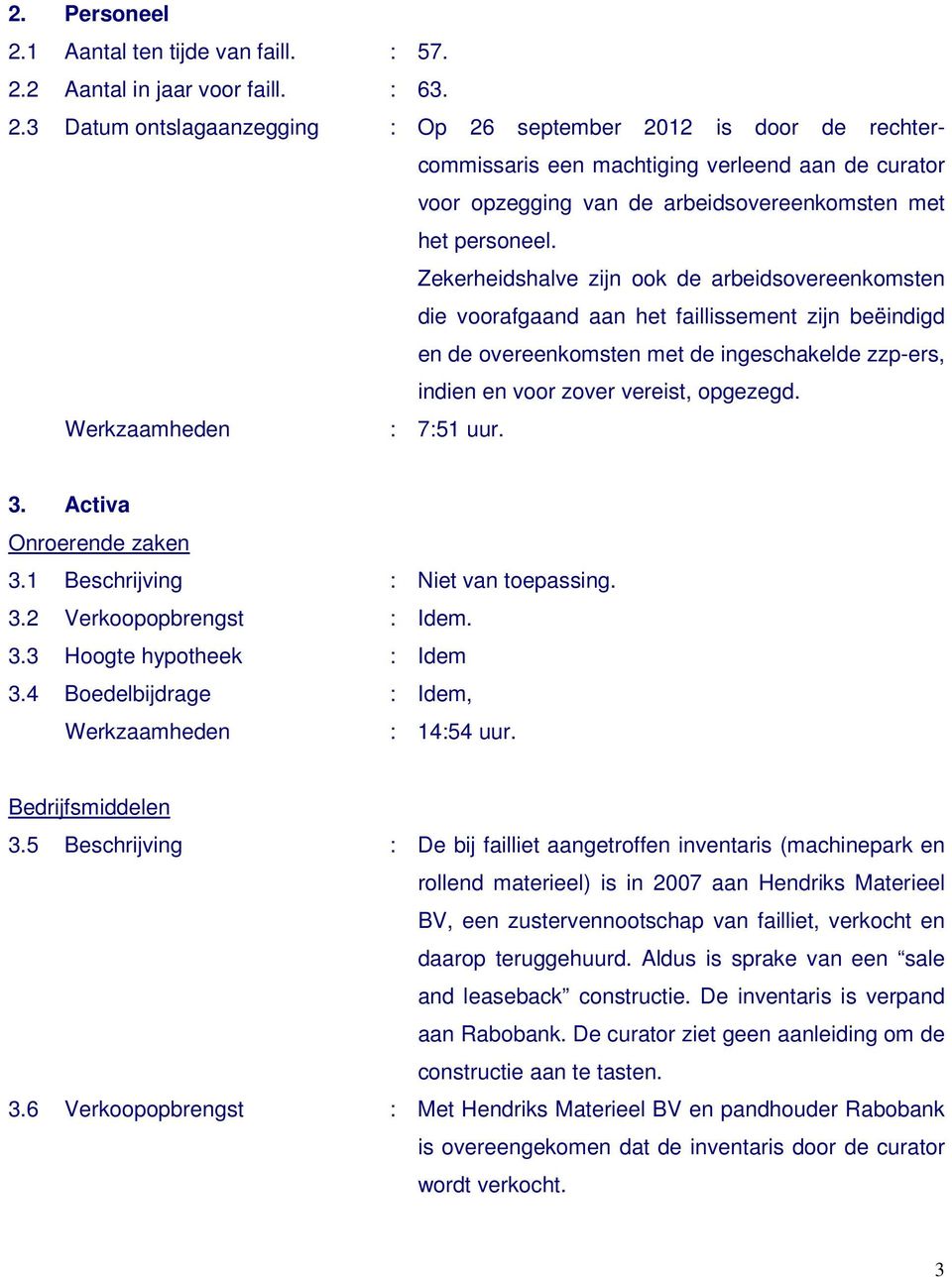 : 7:51 uur. 3. Activa Onroerende zaken 3.1 Beschrijving : Niet van toepassing. 3.2 Verkoopopbrengst : Idem. 3.3 Hoogte hypotheek : Idem 3.4 Boedelbijdrage : Idem, : 14:54 uur. Bedrijfsmiddelen 3.