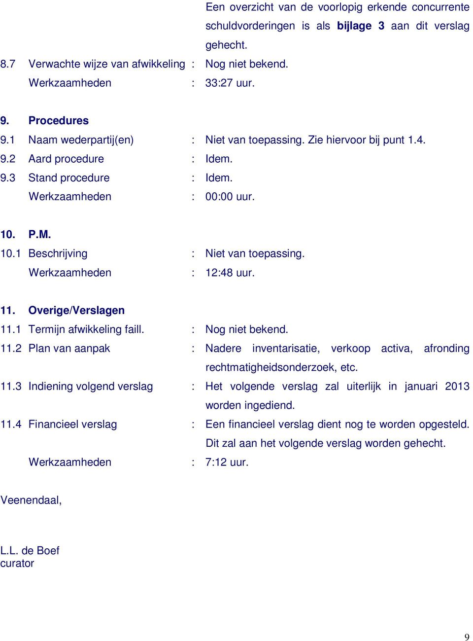 Overige/Verslagen 11.1 Termijn afwikkeling faill. : Nog niet bekend. 11.2 Plan van aanpak : Nadere inventarisatie, verkoop activa, afronding rechtmatigheidsonderzoek, etc. 11.3 Indiening volgend verslag : Het volgende verslag zal uiterlijk in januari 2013 worden ingediend.