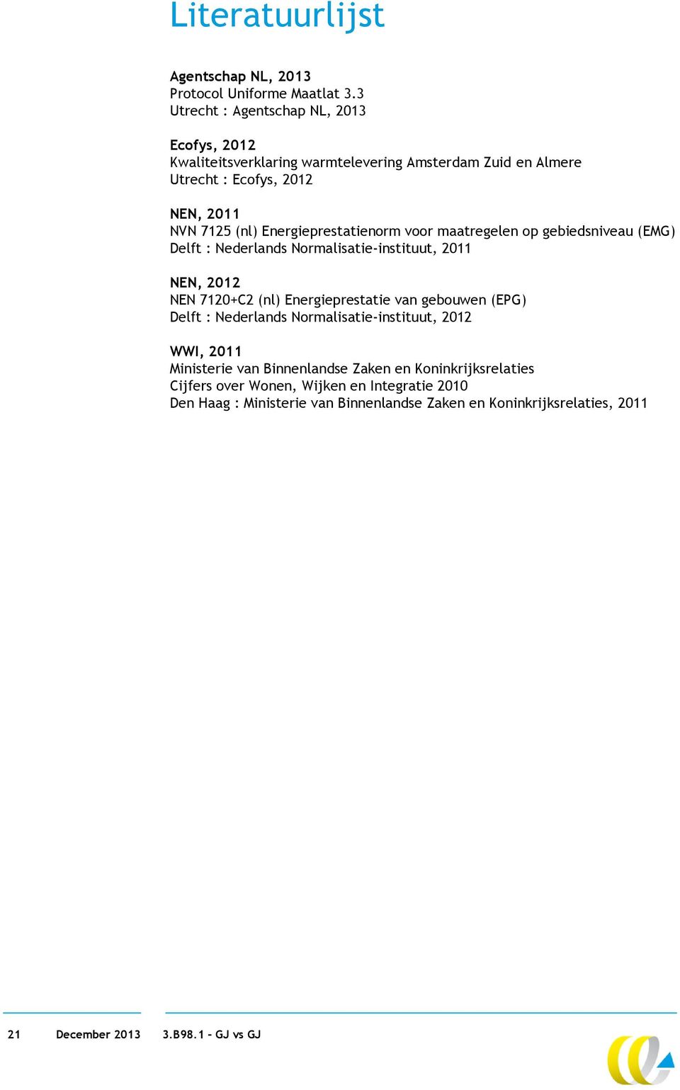 Energieprestatienorm voor maatregelen op gebiedsniveau (EMG) Delft : Nederlands Normalisatie-instituut, 2011 NEN, 2012 NEN 7120+C2 (nl) Energieprestatie van