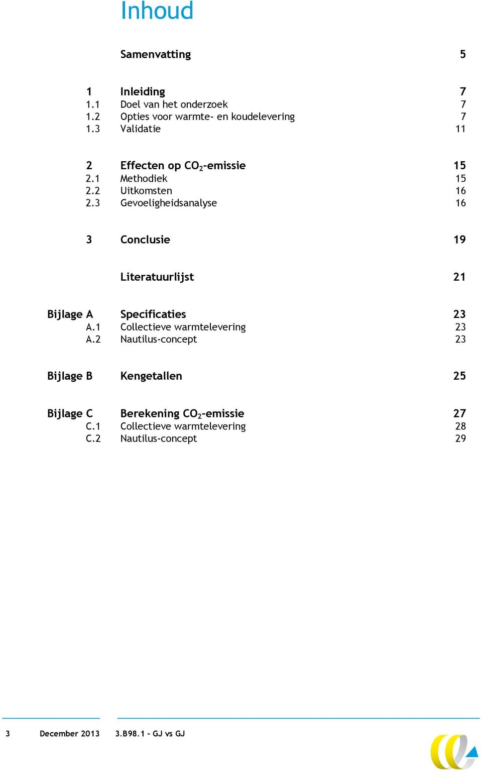 3 Gevoeligheidsanalyse 16 3 Conclusie 19 Literatuurlijst 21 Bijlage A Specificaties 23 A.1 Collectieve warmtelevering 23 A.