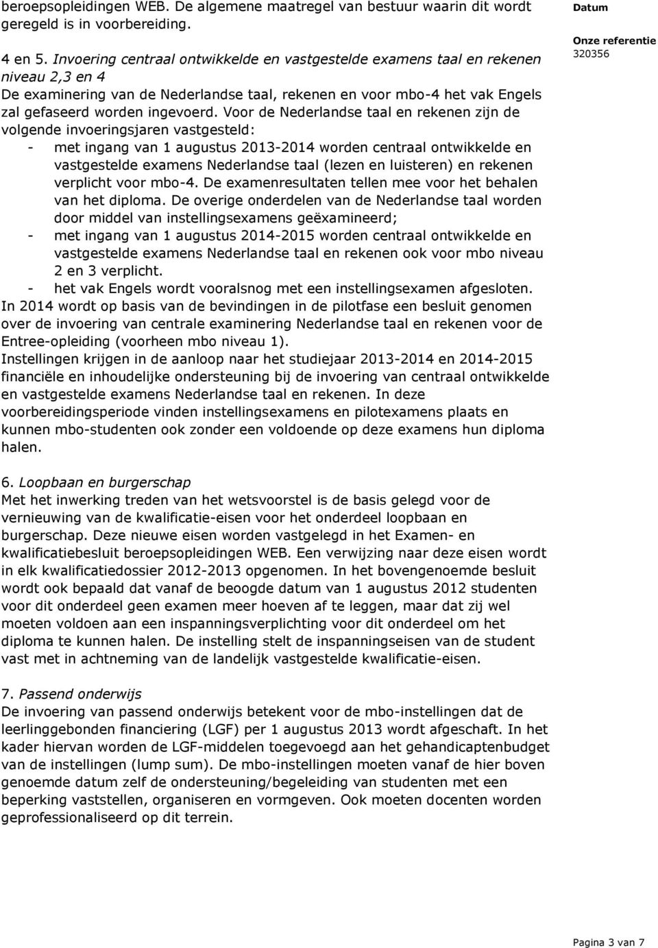 Voor de Nederlandse taal en rekenen zijn de volgende invoeringsjaren vastgesteld: - met ingang van 1 augustus 2013-2014 worden centraal ontwikkelde en vastgestelde examens Nederlandse taal (lezen en