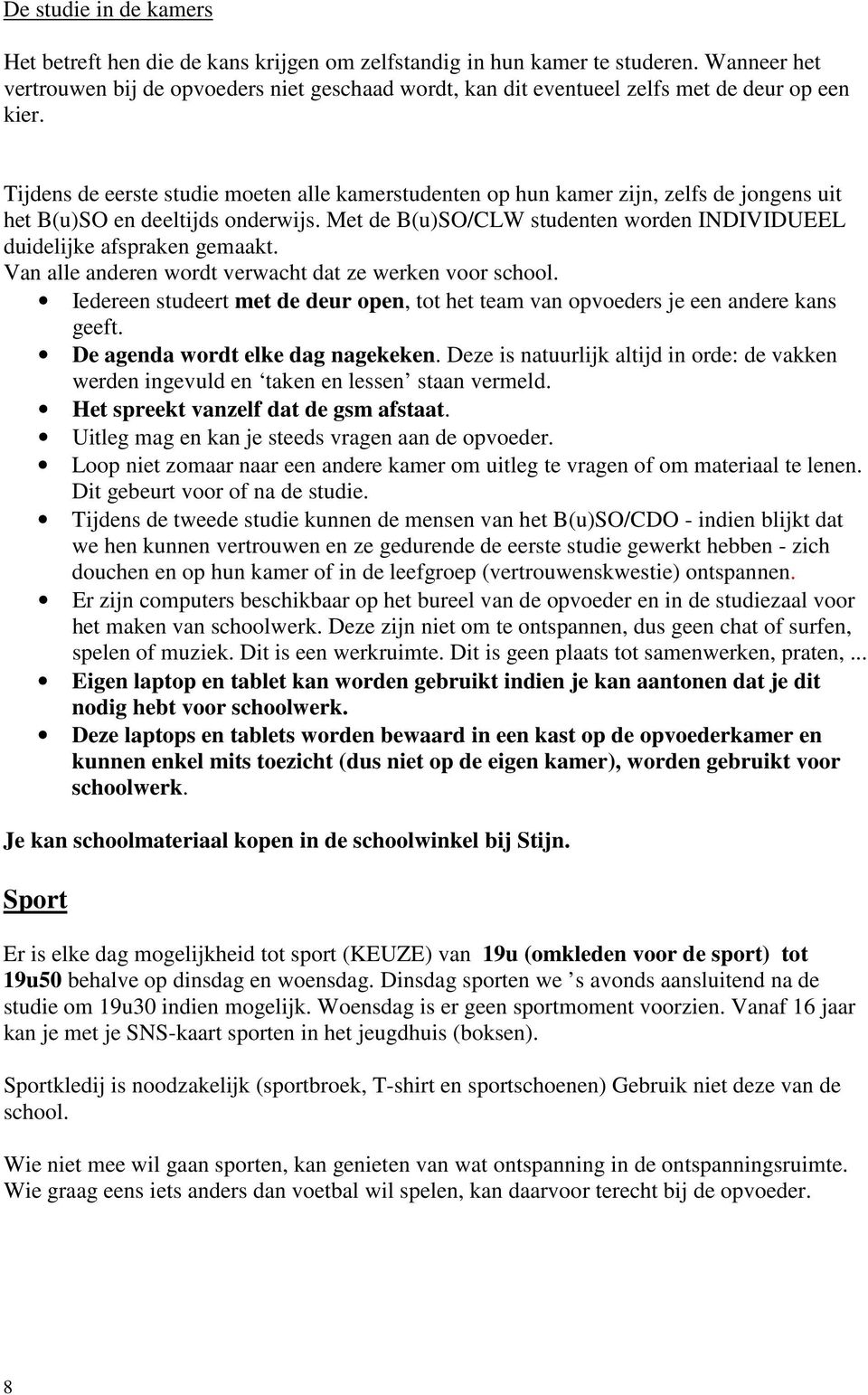 Tijdens de eerste studie moeten alle kamerstudenten op hun kamer zijn, zelfs de jongens uit het B(u)SO en deeltijds onderwijs.