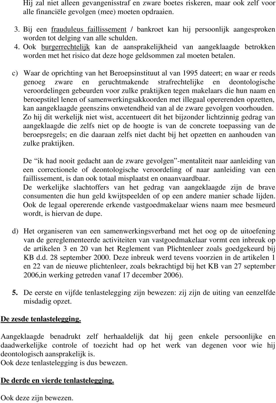 Ook burgerrechtelijk kan de aansprakelijkheid van aangeklaagde betrokken worden met het risico dat deze hoge geldsommen zal moeten betalen.