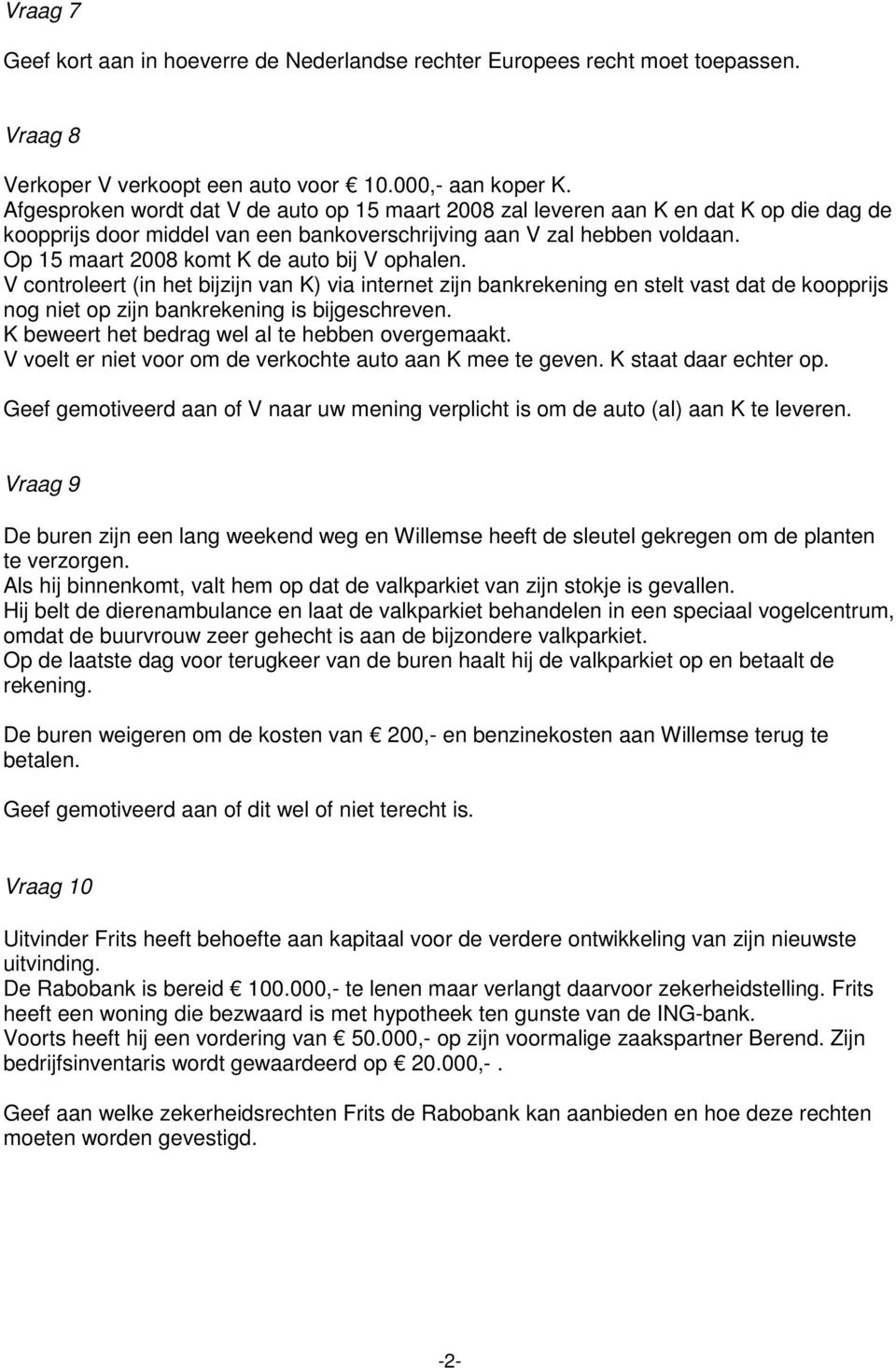 Op 15 maart 2008 komt K de auto bij V ophalen. V controleert (in het bijzijn van K) via internet zijn bankrekening en stelt vast dat de koopprijs nog niet op zijn bankrekening is bijgeschreven.