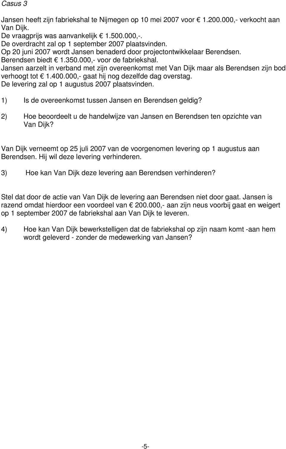 Jansen aarzelt in verband met zijn overeenkomst met Van Dijk maar als Berendsen zijn bod verhoogt tot 1.400.000,- gaat hij nog dezelfde dag overstag. De levering zal op 1 augustus 2007 plaatsvinden.