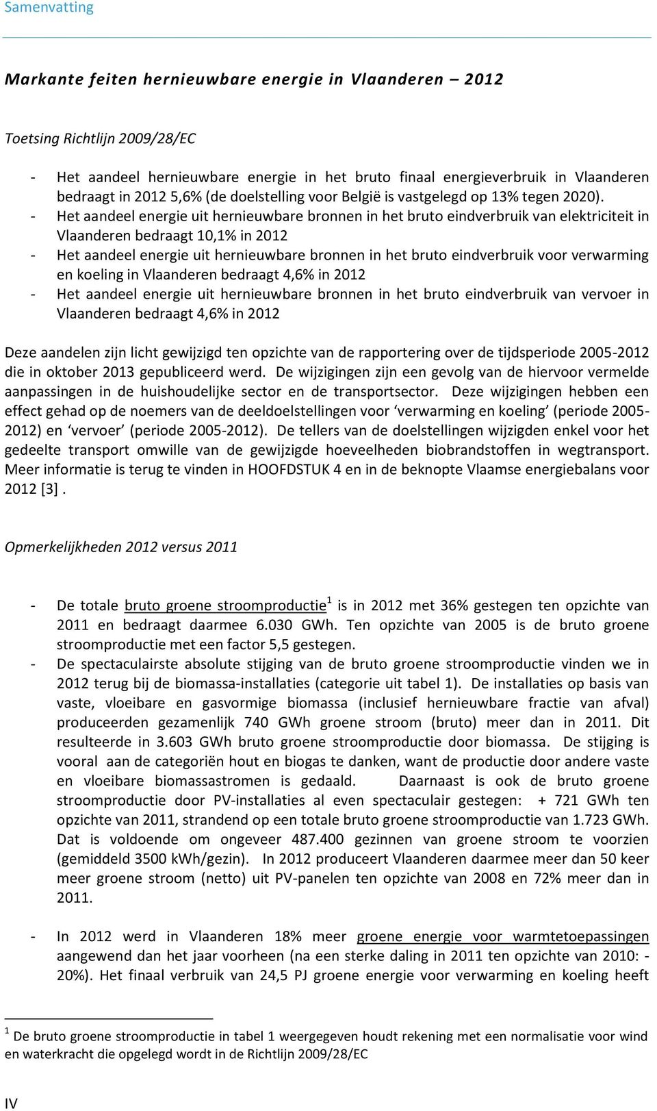 - Het aandeel energie uit hernieuwbare bronnen in het bruto eindverbruik van elektriciteit in Vlaanderen bedraagt 10,1% in 2012 - Het aandeel energie uit hernieuwbare bronnen in het bruto